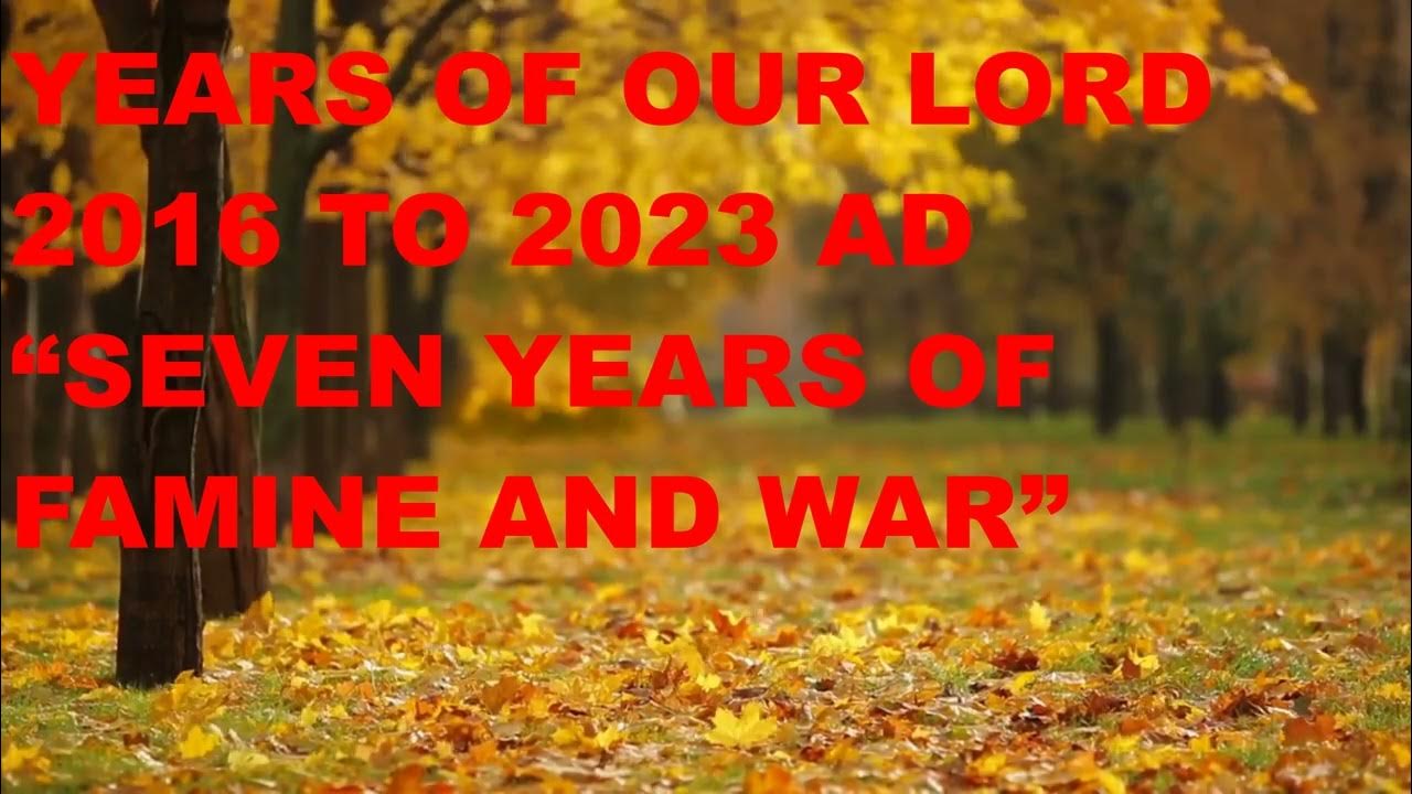 Years of our Lord 2016 to 2023 AD “Seven Years Famine and War