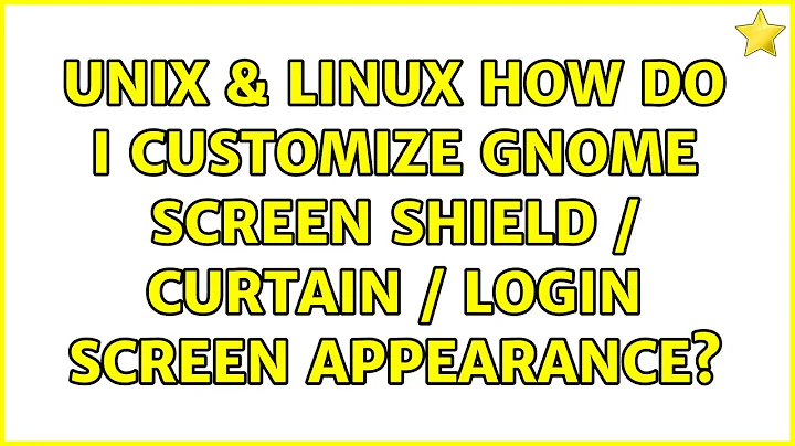 Unix & Linux: How do I customize Gnome screen shield / curtain / login screen appearance?