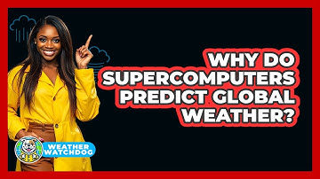 Why Do Supercomputers Predict Global Weather? - Weather Watchdog