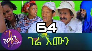 Gere emun part 64 ( ገሬ እሙን ክፋል 64 )