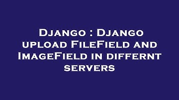 Django : Django upload FileField and ImageField in differnt servers