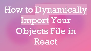 How to Dynamically Import Your Objects File in React