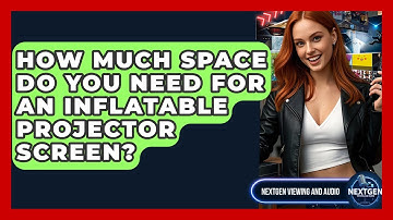 How Much Space Do You Need For An Inflatable Projector Screen? - NextGen Viewing and Audio