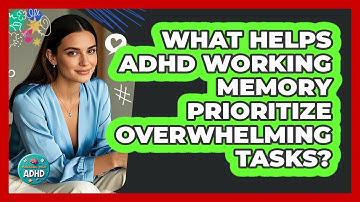 What Helps ADHD Working Memory Prioritize Overwhelming Tasks? - Managing Your ADHD