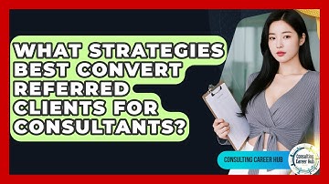 What Strategies Best Convert Referred Clients For Consultants? - Consulting Career Hub