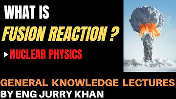 What is Nuclear Fusion Reaction - General Knowledge Lecture for CSS/UPSC/IPSC/PMS