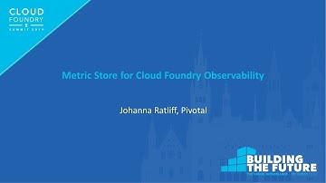 Metric Store for Cloud Foundry Observability - Johanna Ratliff, Pivotal