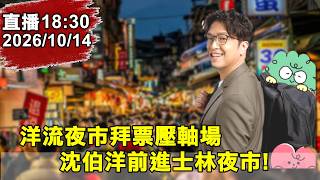 18:30  洋流夜市拜票壓軸場  沈伯洋前進士林夜市!