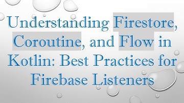 Understanding Firestore, Coroutine, and Flow in Kotlin: Best Practices for Firebase Listeners