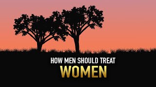 THIS IS HOW MEN SHOULD TREAT WOMEN