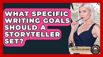 What Specific Writing Goals Should A Storyteller Set? - The Storytellers Room
