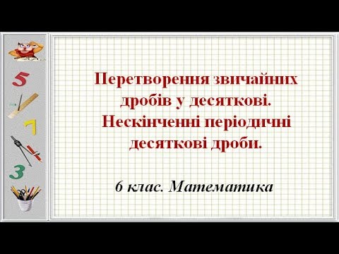 Перетворення дробів у десяткові. Нескінченні періодичні десяткові дроби (6 клас. Математика)