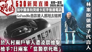 明報五點半新聞直播 (2025.06.06) ︳於人村兩戶華人遭凌晨槍擊 槍手7日兩案「當警察死嘅」 ︳加中關係有突破卡尼李強通電話 ︳GoFundMe善款被人挪用去賭搏