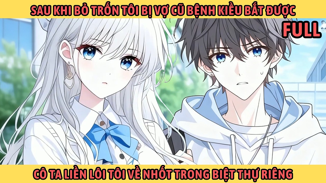 Full Sau Khi Bỏ Trốn Tôi Bị Vợ Cũ Bệnh Kiều Bắt Được Cô Ta Liền Lôi Tôi Về Nhốt Trong Biệt Thự Riêng