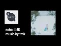 echo 由薫 music by tmk