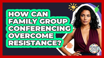 How Can Family Group Conferencing Overcome Resistance? - Child Welfare Network