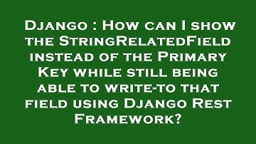 Django : How can I show the StringRelatedField instead of the Primary Key while still being able to