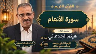 سورة الانعام - القارئ هيثم الجدعاني رحمه الله - صدقة جارية عن روح المرحوم خالد محمد السطري
