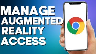 How to Manage Augmented Reality Access on Google Chrome mobile