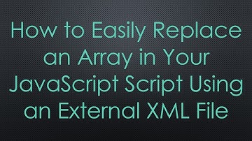 How to Easily Replace an Array in Your JavaScript Script Using an External XML File