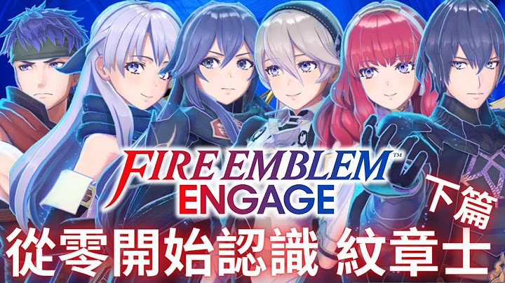 FE Engage 全纹章士背景介绍(下篇) 原作故事剧情与战斗表现，让你一次了解!! | Fire Emblem/圣火降魔录/火焰纹章 - 天天要闻