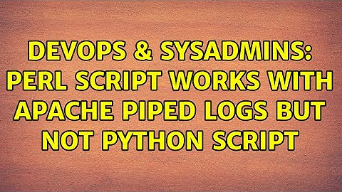 DevOps & SysAdmins: Perl script works with Apache piped logs but not Python script (2 Solutions!!)