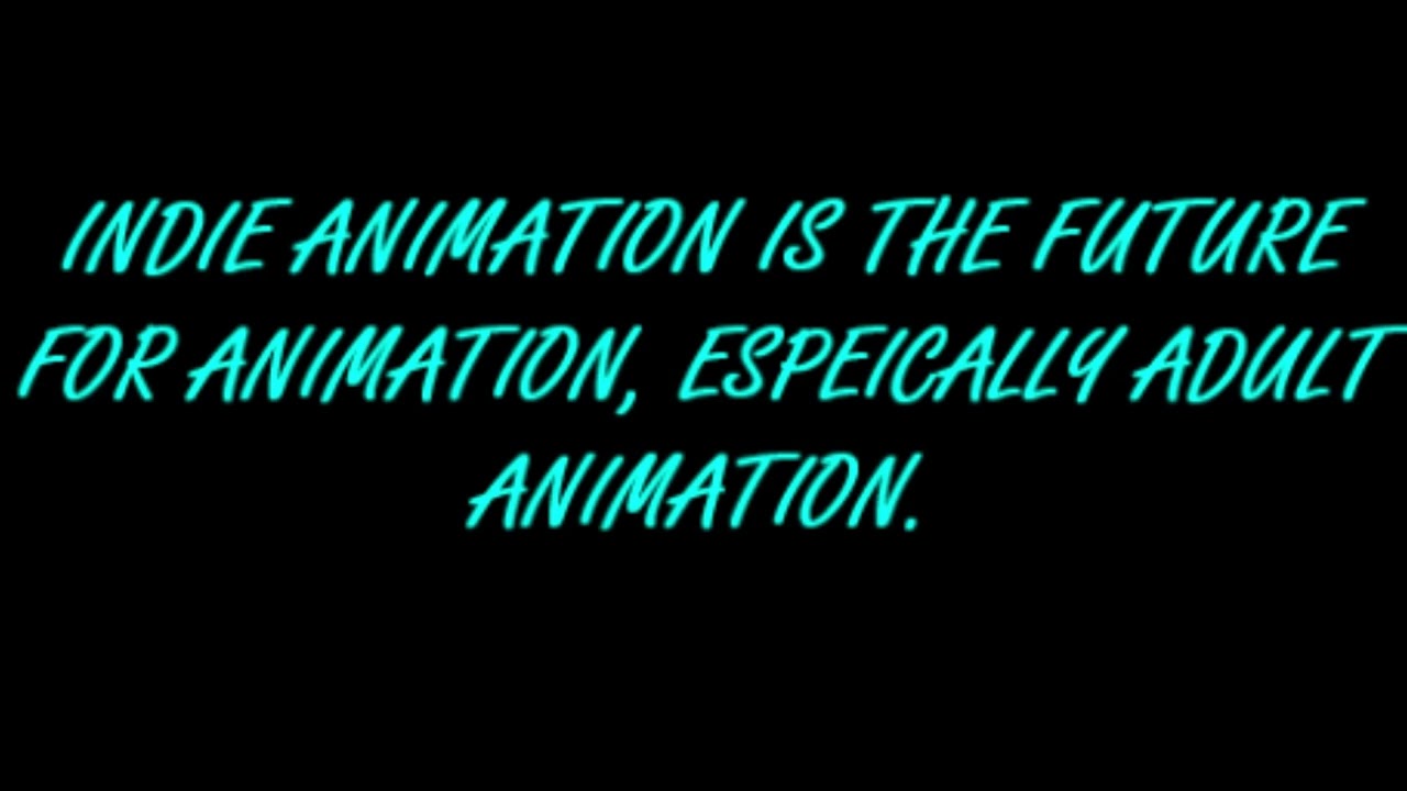 INDIE ANIMATION IS THE FUTURE FOR ANIMATION, ESPEICALLY ADULT ANIMATION!