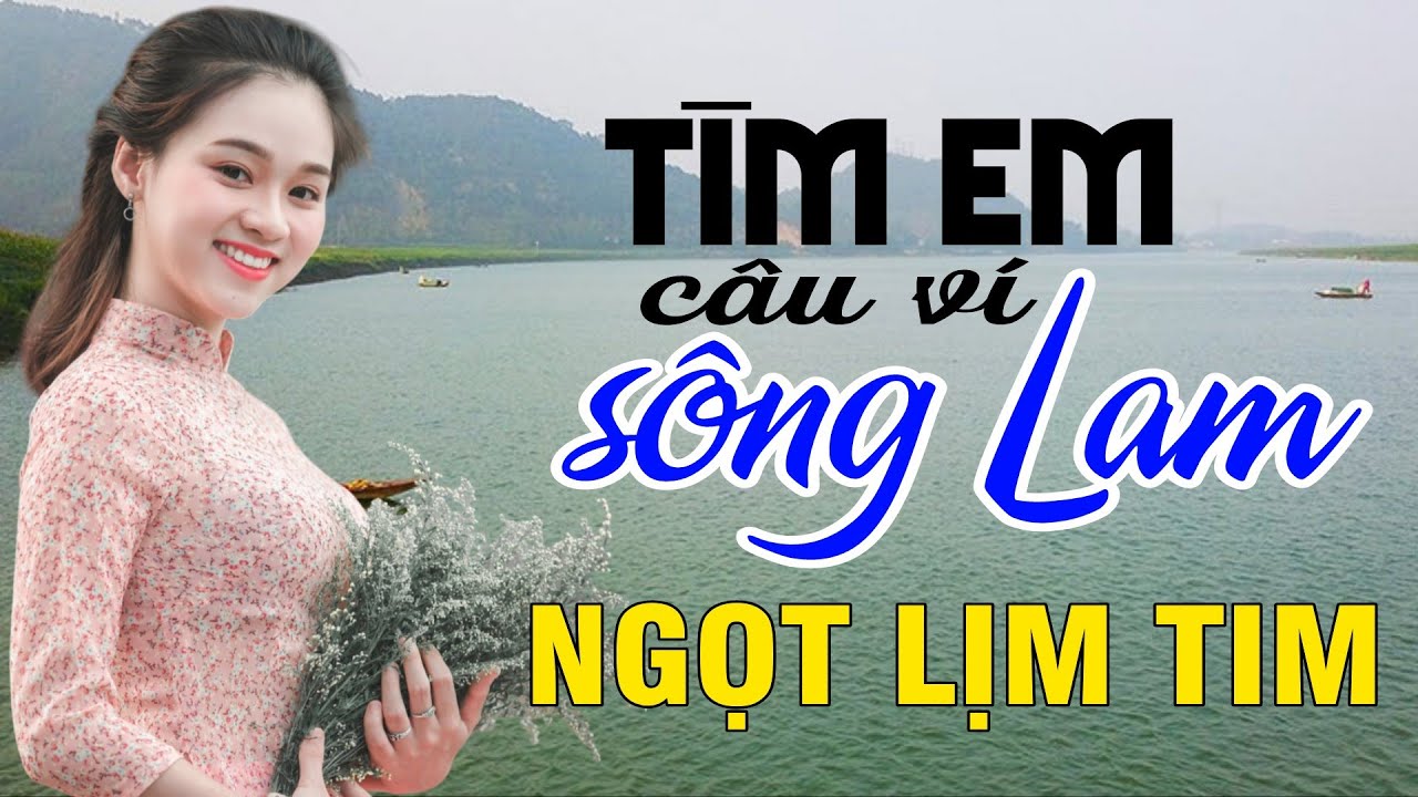 Tìm Em Câu Ví Sông Lam, Hết Giận Rồi Thương, Đừng Trách Câu Ví Dặm - Dân Ca Xứ Nghệ ngọt lịm tim