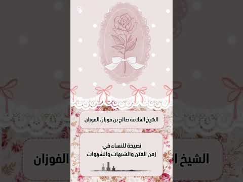 نصيحة للنساء في زمن الفتن والشبهات والشهوات . الشيخ العلامة صالح بن فوزان بن عبد الله الفوزان .