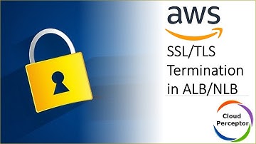 SSL/TLS Termination in Application Load Balancer (ALB) / Network Load Balancer (NLB)