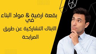 دليل اقتناء بقعة أرضية & مواد البناء في الأبناك التشاركية عن طريق المرابحة