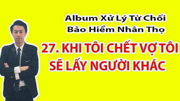 XỬ LÝ TỪ CHỐI BẢO HIỂM KHI TÔI CHẾT VỢ TÔI SẼ KẾT HÔN VỚI NGƯỜI KHÁC