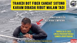 TRAGEDI BOT FIBER CANDAT SOTONG KARAM DIBADAI RIBUT BARAT MALAM TADI DI PERAIRAN TOK BALI..