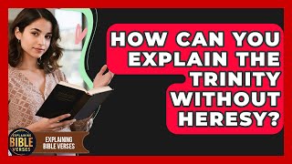 How Can You Explain The Trinity Without Heresy - Explaining Bible Verses