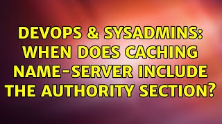 DevOps & SysAdmins: When does caching name-server include the authority section?