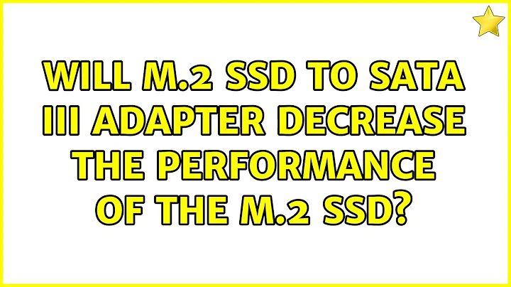 Will M.2 SSD to SATA III adapter decrease the performance of the M.2 SSD?