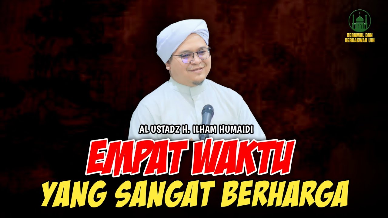 Empat Waktu Yang Sangat Berharga - Al Ustadz H. Ilham Humaidi