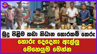 බුදු පිළිම කඩා නිධාන ඉස්සු හොරකම් කෙරු දෙදෙනෙක් ඇල්ලු මෙහෙයුම මෙන්න