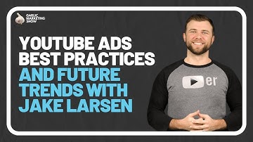 YouTube Ads Best Practices and Future Trends with Jake Larsen