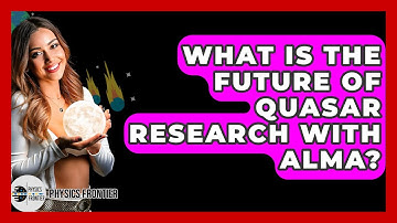 What Is The Future Of Quasar Research With ALMA? - Physics Frontier