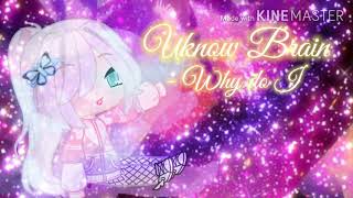 GCMV | Uknow Brain - Why do I | By : kata meiku fujika ~