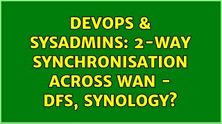 DevOps & SysAdmins: 2-way synchronisation across WAN - DFS, Synology? (3 Solutions!!) Information