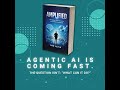 Agentic AI Is Coming Fast The Questions Isn't: "What Can It Do?" from AMPLIFIED the Book