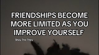 FRIENDSHIPS BECOME MORE LIMITED AS YOU IMPROVE YOURSELF 
