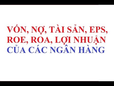 VỐN - NỢ - TÀI SẢN - LỢI NHUẬN - EPS - ROE - ROA CỦA CÁC NGÂN HÀNG