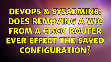 DevOps & SysAdmins: Does Removing a WIC from a Cisco router ever effect the Saved Configuration?
