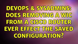 DevOps & SysAdmins: Does Removing a WIC from a Cisco router ever effect the Saved Configuration?