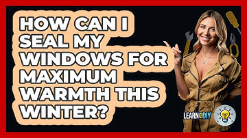 How Can I Seal My Windows For Maximum Warmth This Winter? - LearnToDIY360.com