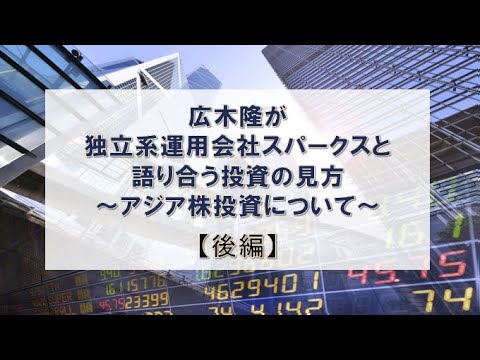 【後編】広木隆が独立系運用会社スパークスと語り合う投資の見方～アジア株投資について～