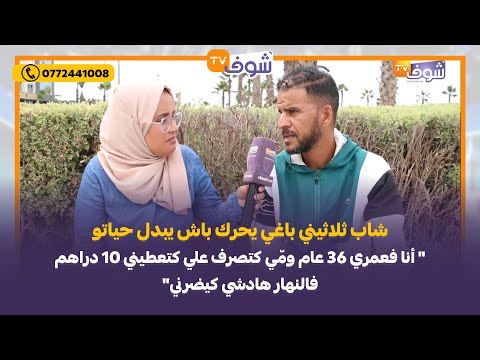 شاب ثلاثيني باغي يحرك باش يبدل حياتو أنا فعمري  عام وم ي كتصرف علي كتعطيني  دراهم فالنهار